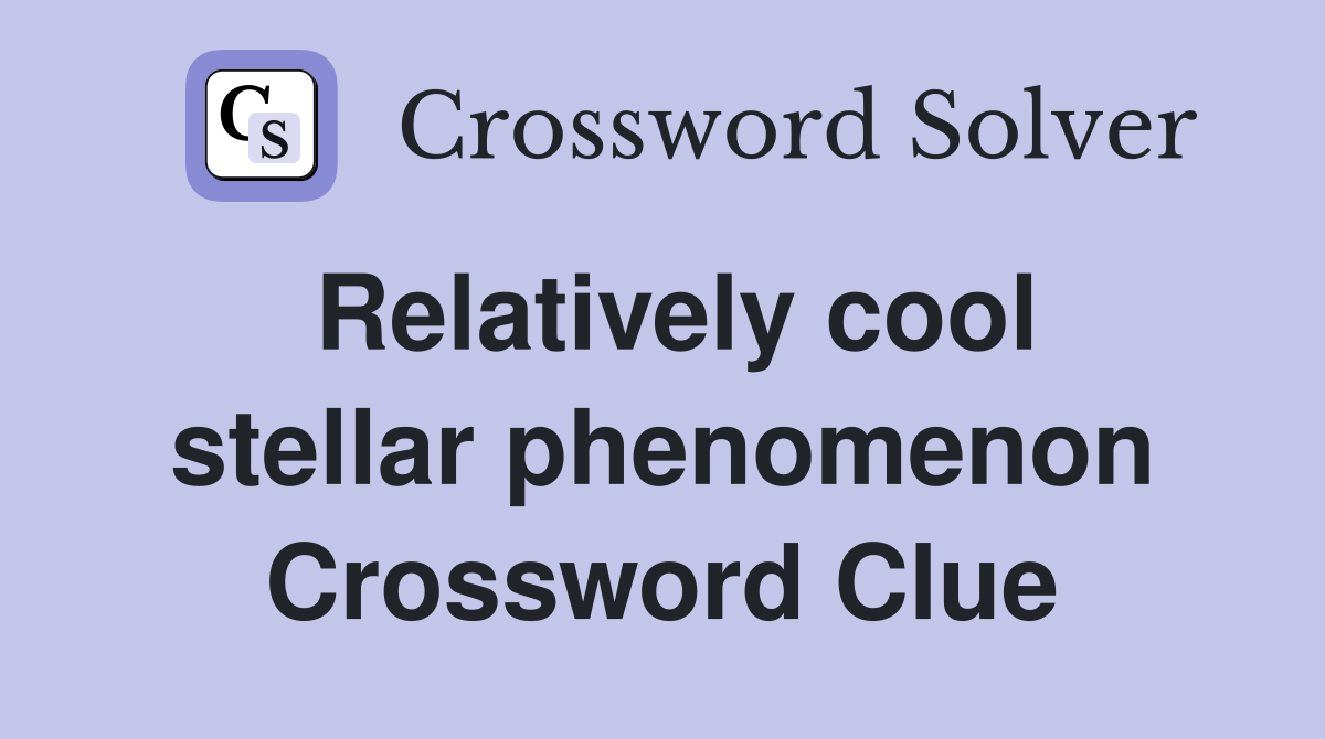 Relatively cool stellar phenomenon Crossword Clue