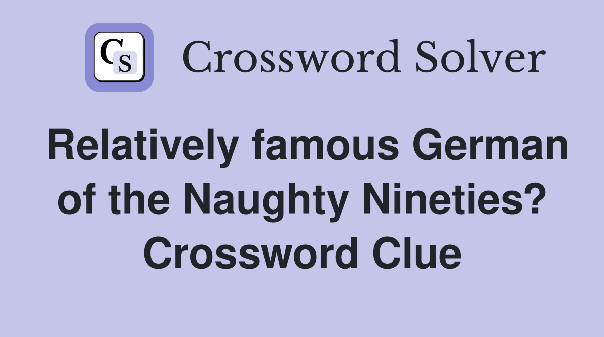 Relatively famous German of the Naughty Nineties? Crossword Clue