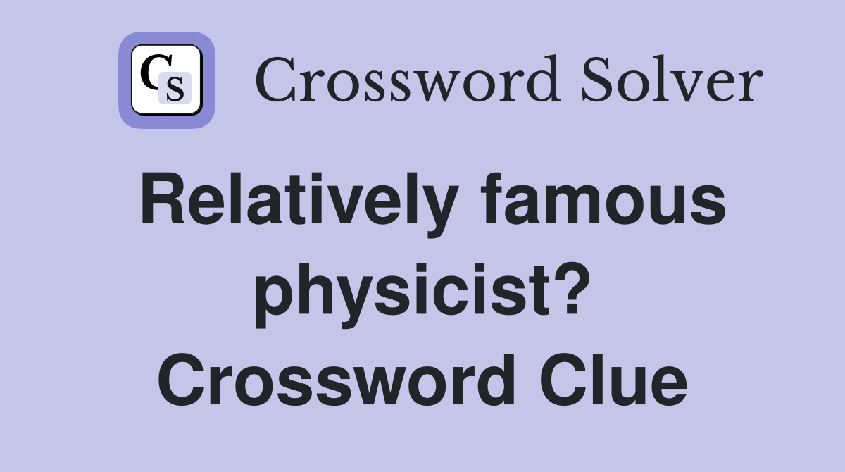 Relatively famous physicist? Crossword Clue