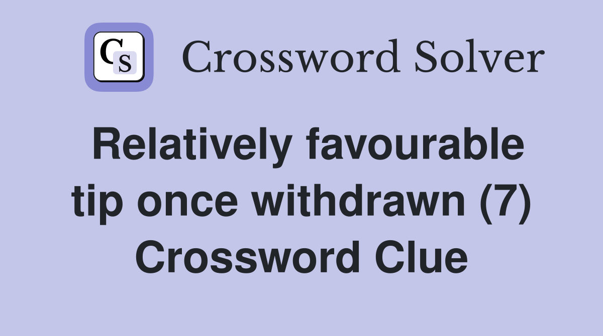 Relatively favourable tip once withdrawn (7) Crossword Clue
