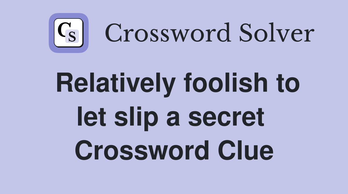 Relatively foolish to let slip a secret  Crossword Clue