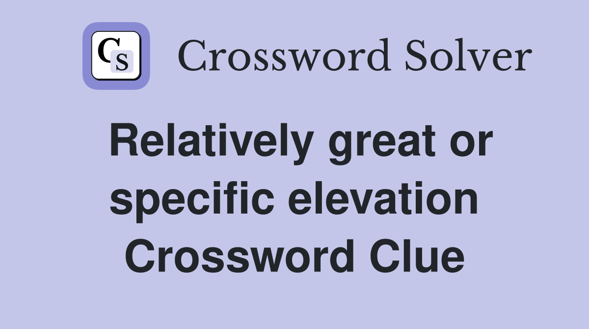 Relatively great or specific elevation Crossword Clue