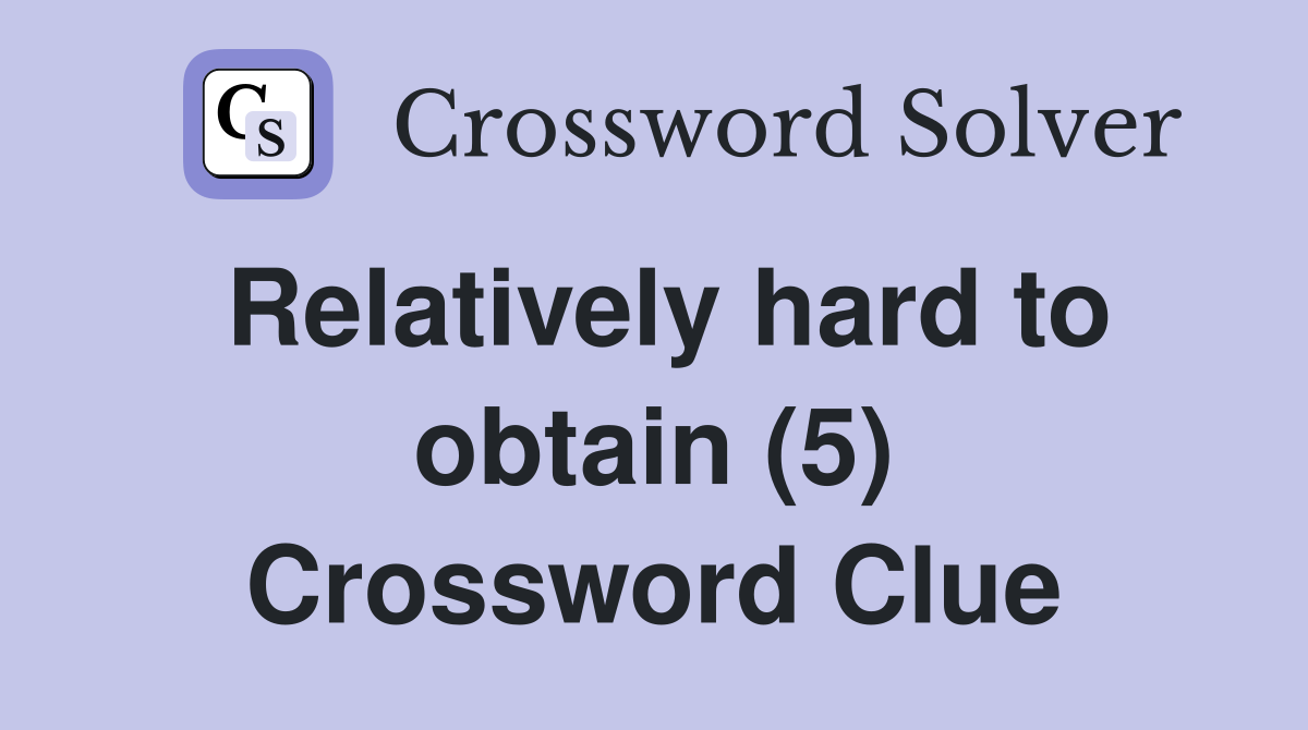Relatively hard to obtain (5) Crossword Clue