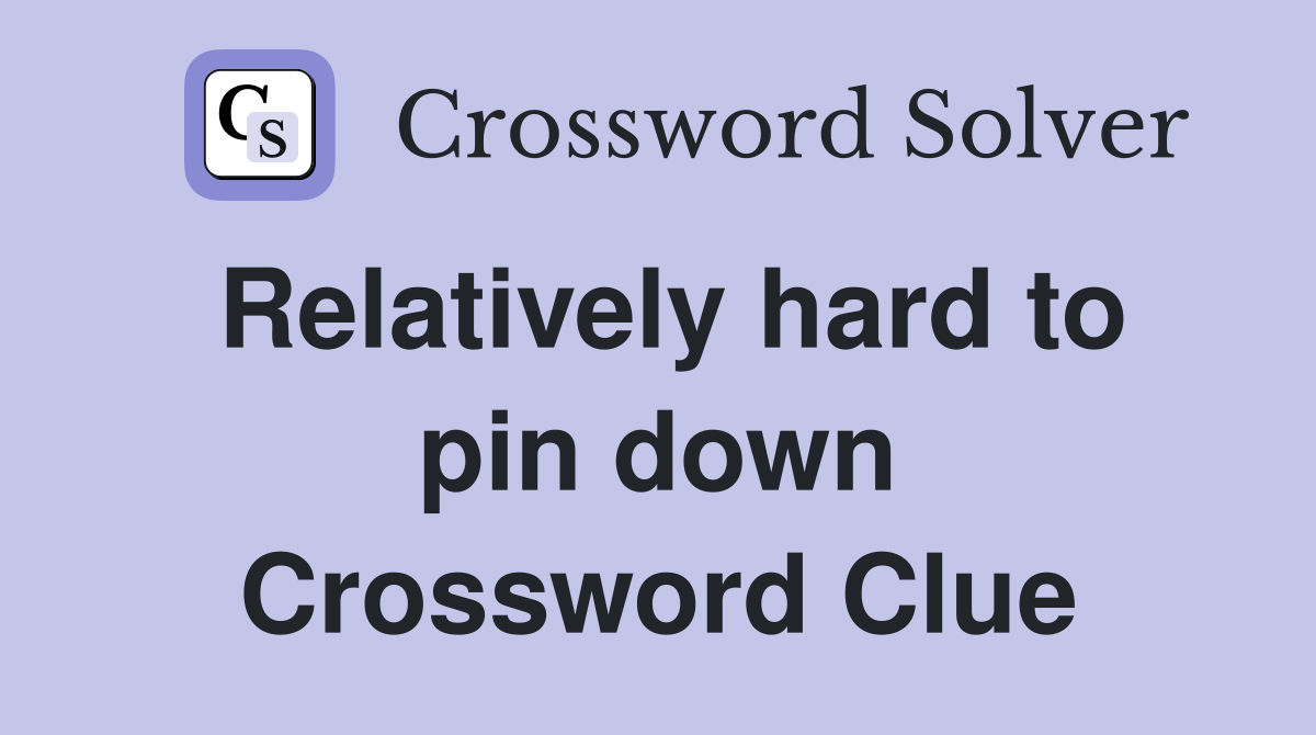 Relatively hard to pin down Crossword Clue