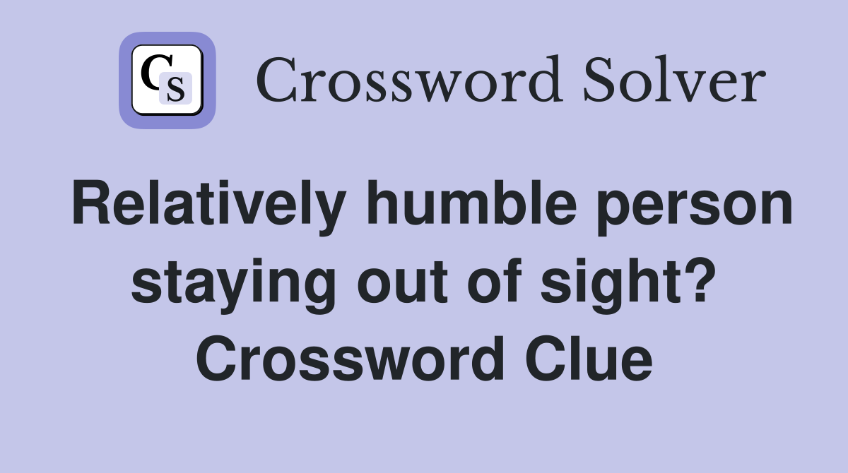 Relatively humble person staying out of sight? Crossword Clue