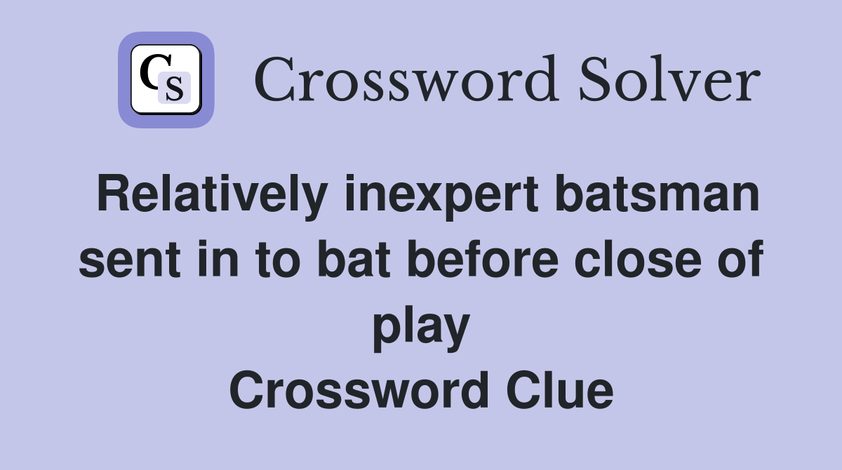 Relatively inexpert batsman sent in to bat before close of play Crossword Clue