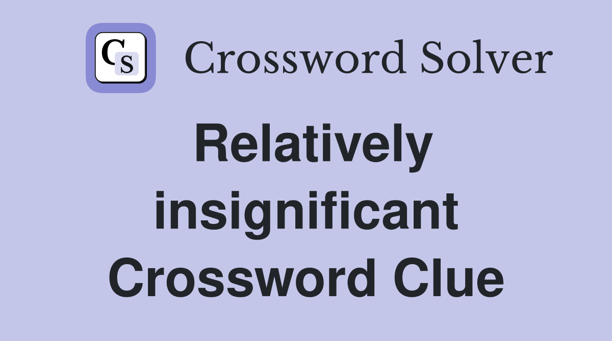 Relatively insignificant Crossword Clue