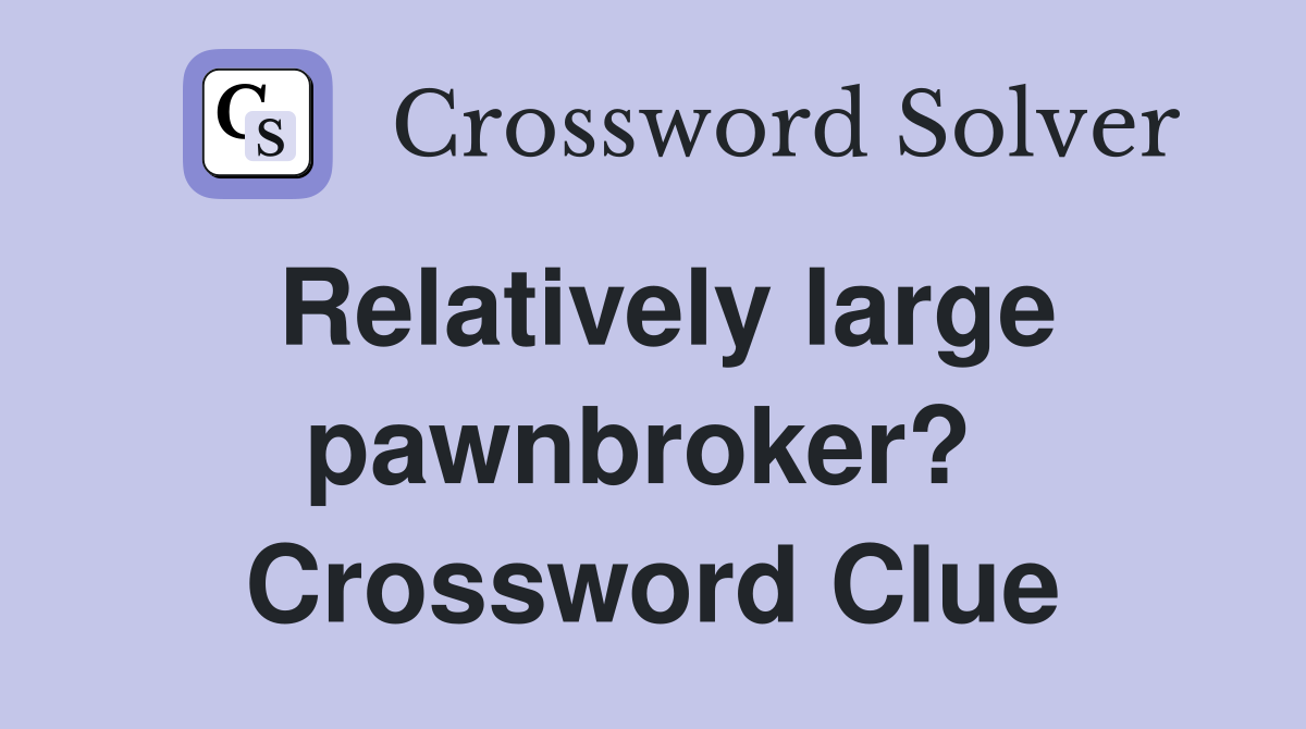 Relatively large pawnbroker?  Crossword Clue