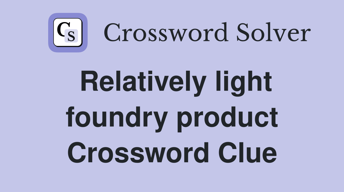 Relatively light foundry product Crossword Clue