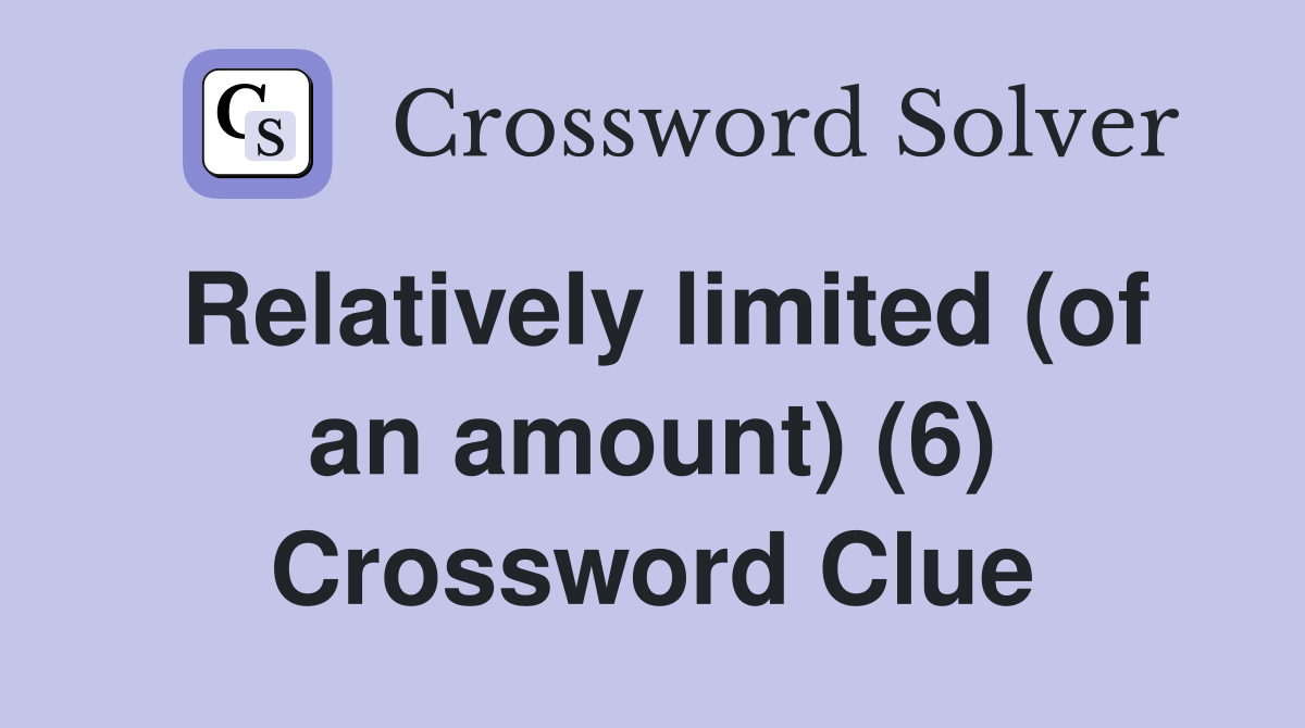 Relatively limited (of an amount) (6) Crossword Clue