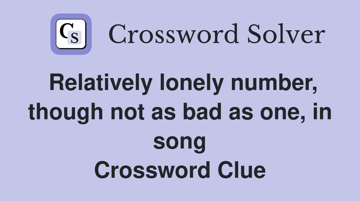 Relatively lonely number, though not as bad as one, in song Crossword Clue