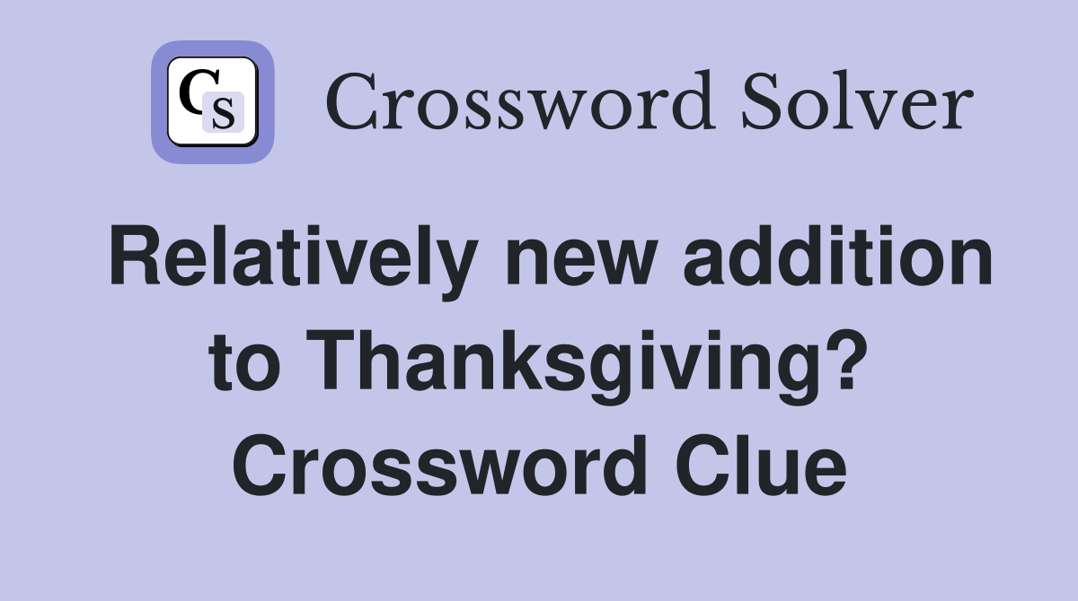 Relatively new addition to Thanksgiving? Crossword Clue