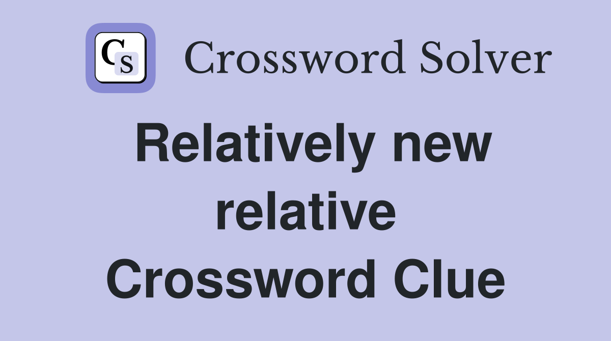 Relatively new relative Crossword Clue