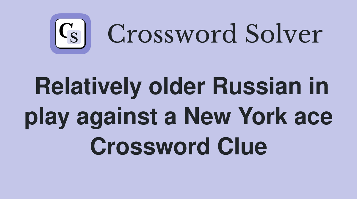 Relatively older Russian in play against a New York ace Crossword Clue