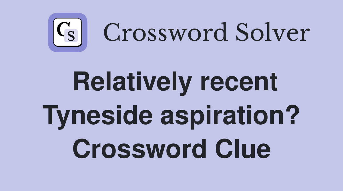 Relatively recent Tyneside aspiration? Crossword Clue