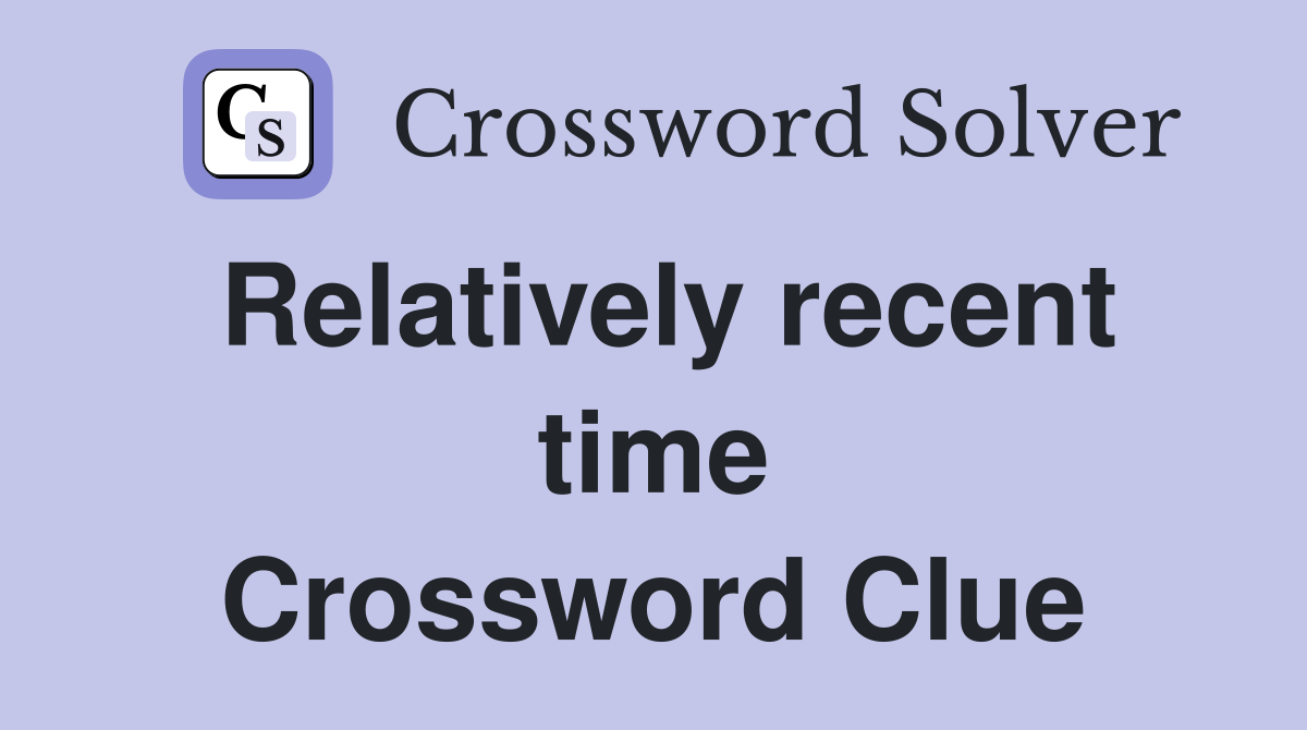 Relatively recent time Crossword Clue