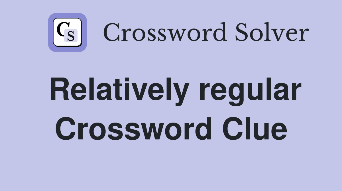 Relatively regular Crossword Clue