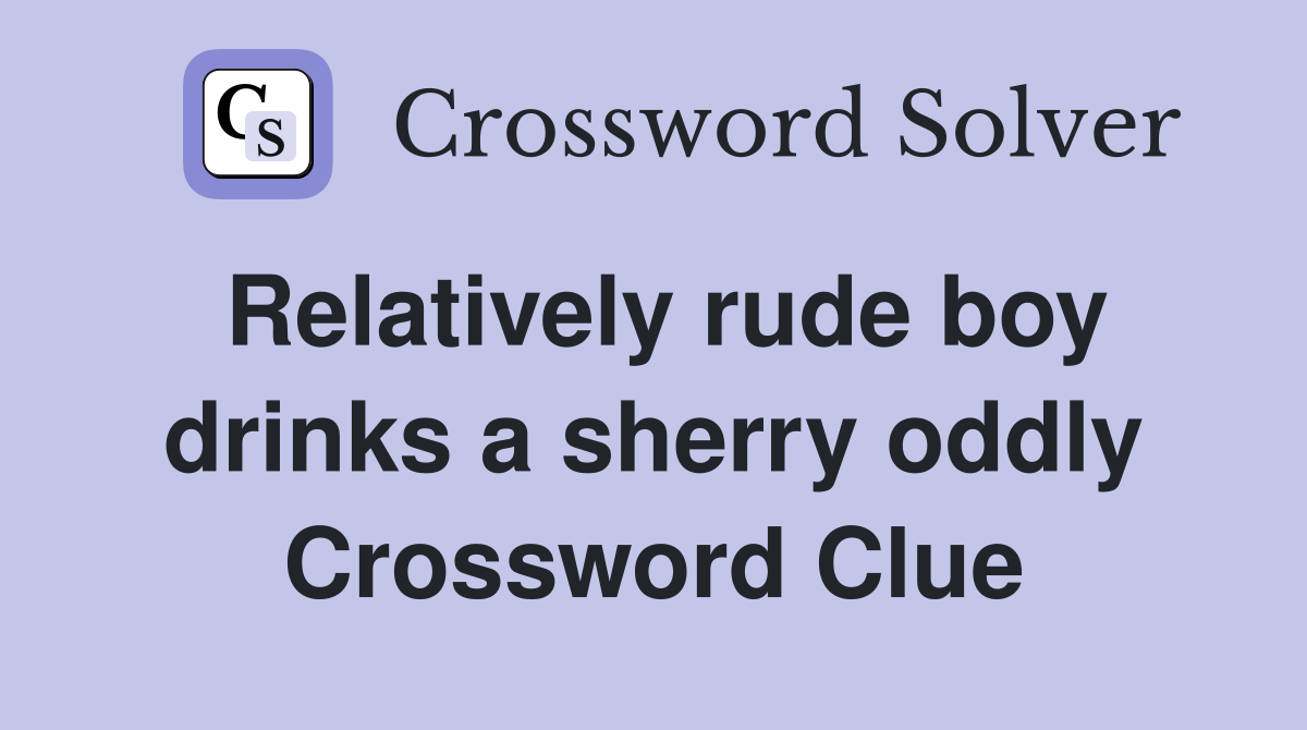 Relatively rude boy drinks a sherry oddly Crossword Clue