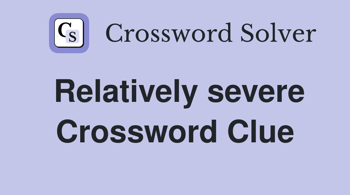 Relatively severe Crossword Clue