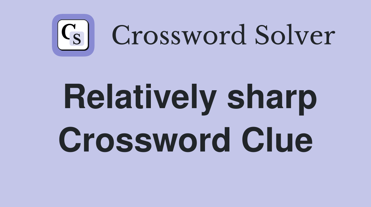 Relatively sharp Crossword Clue