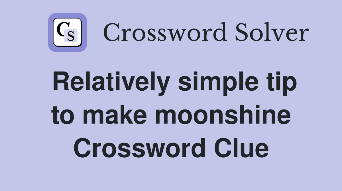 Relatively simple tip to make moonshine Crossword Clue