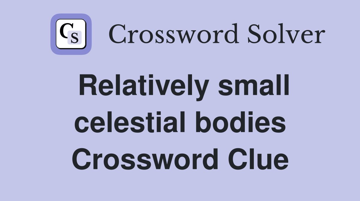 Relatively small celestial bodies Crossword Clue