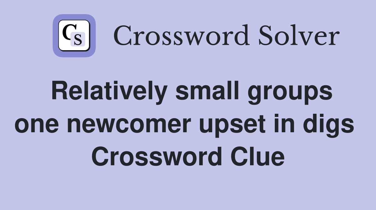 Relatively small groups one newcomer upset in digs  Crossword Clue