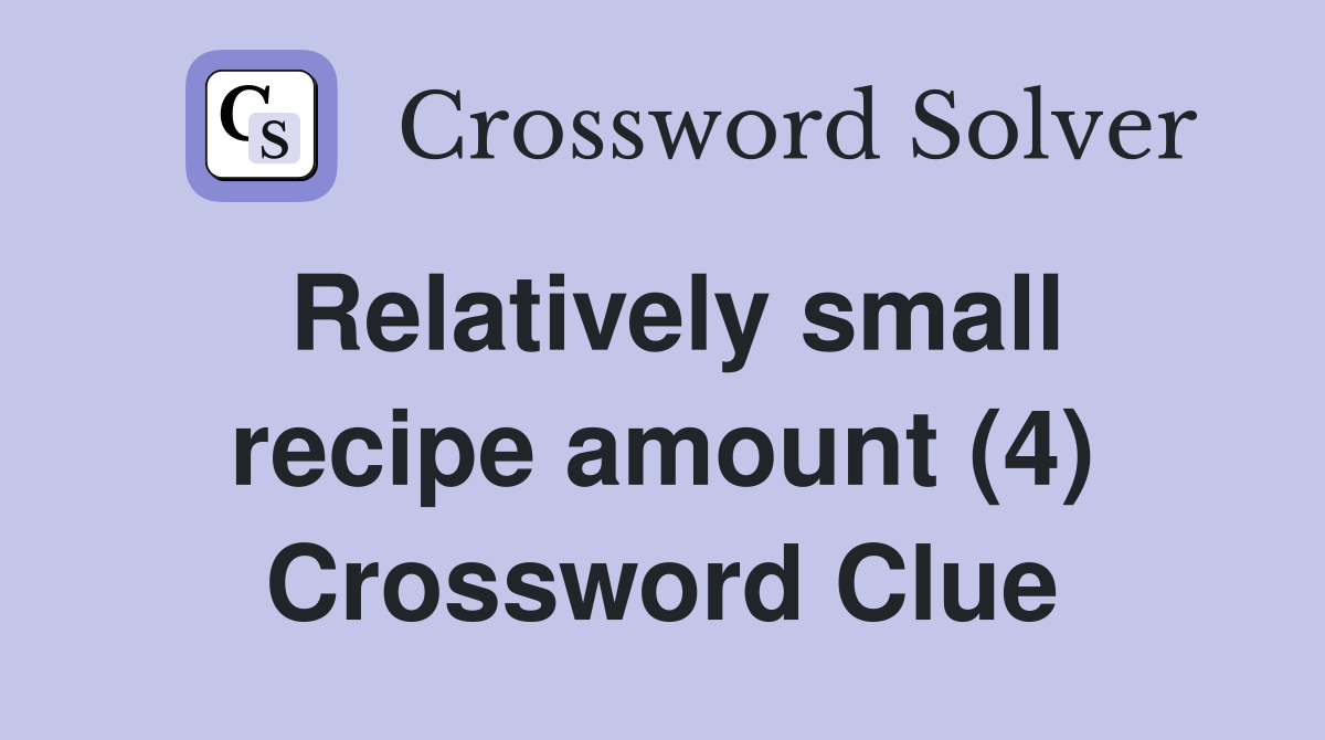 Relatively small recipe amount (4) Crossword Clue