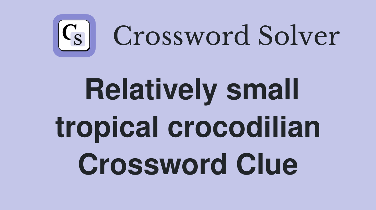 Relatively small tropical crocodilian Crossword Clue