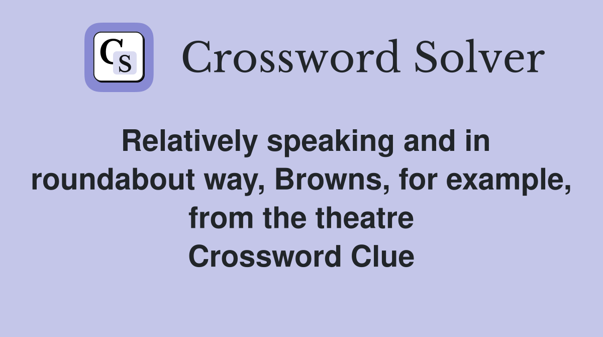Relatively speaking and in roundabout way, Browns, for example, from the theatre Crossword Clue