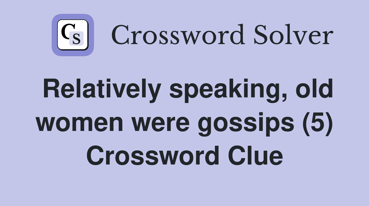 Relatively speaking, old women were gossips (5) Crossword Clue