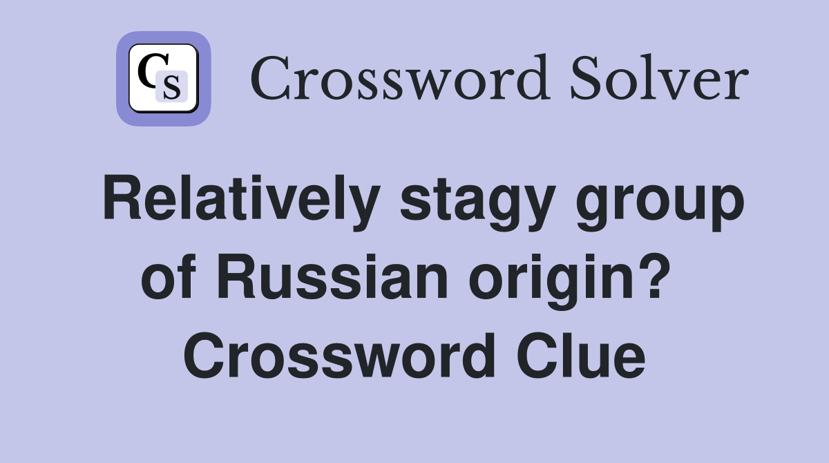 Relatively stagy group of Russian origin?  Crossword Clue