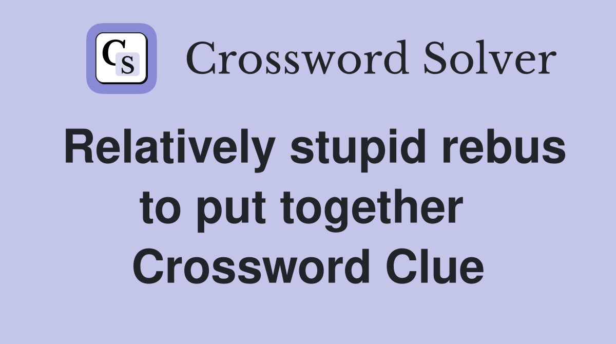 Relatively stupid rebus to put together  Crossword Clue