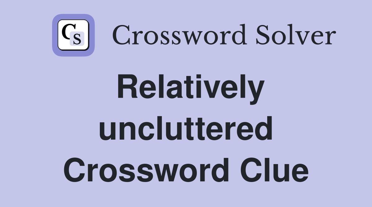 Relatively uncluttered Crossword Clue