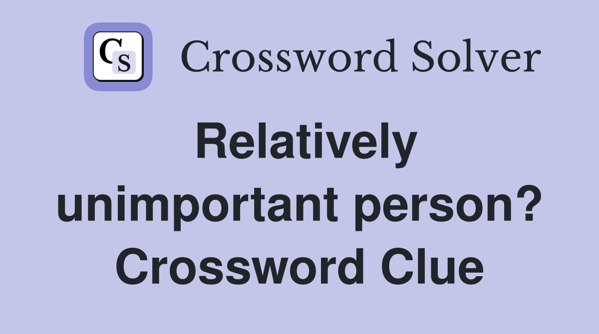 Relatively unimportant person? Crossword Clue