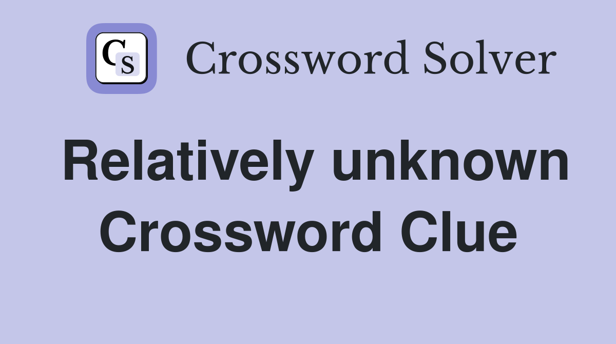 Relatively unknown Crossword Clue