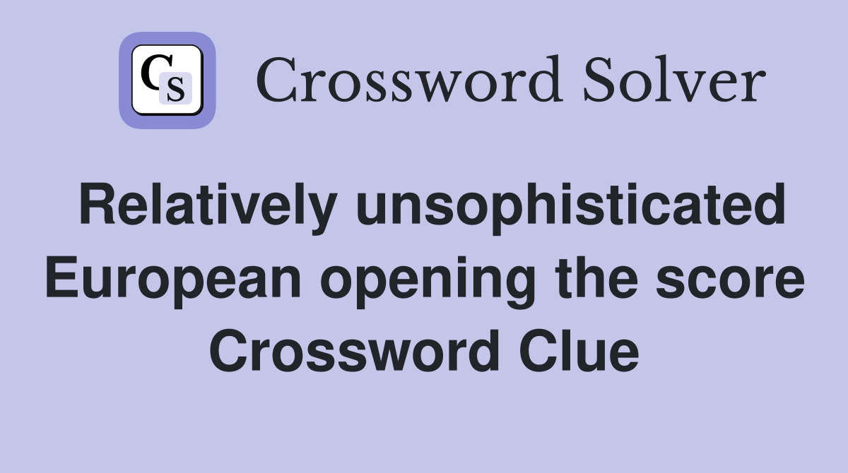 Relatively unsophisticated European opening the score Crossword Clue