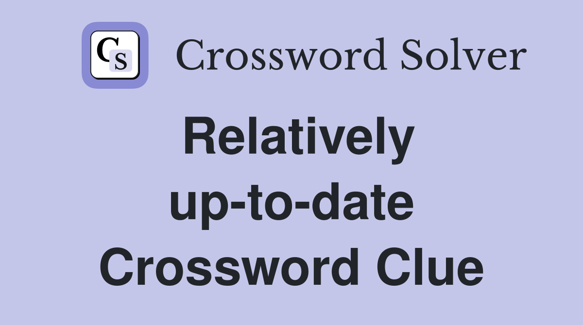 Relatively up-to-date Crossword Clue