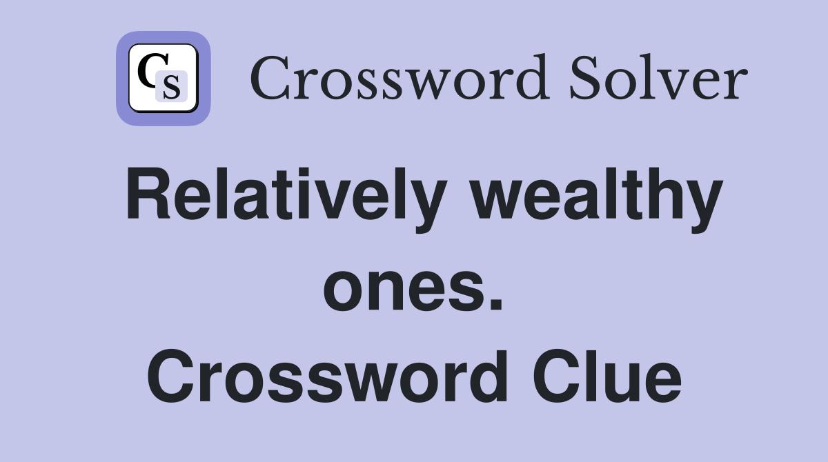 Relatively wealthy ones. Crossword Clue