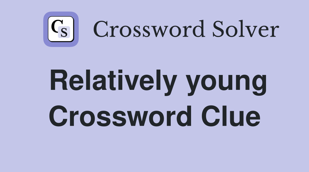 Relatively young Crossword Clue