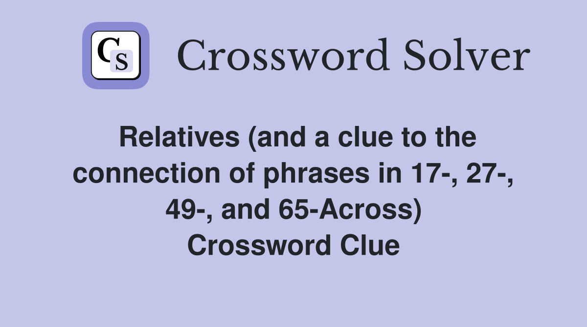 Relatives (and a clue to the connection of phrases in 17-, 27-, 49-, and 65-Across) Crossword Clue