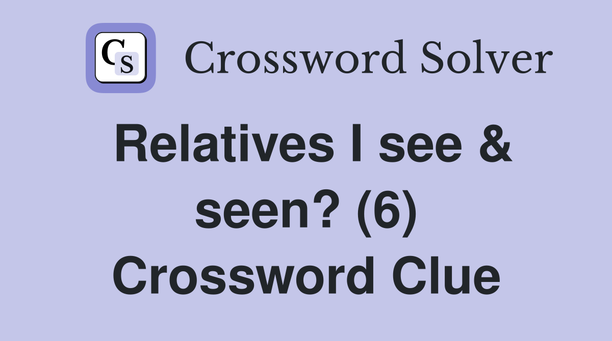 Relatives I see & seen? (6) Crossword Clue