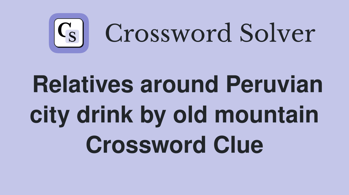 Relatives around Peruvian city drink by old mountain Crossword Clue