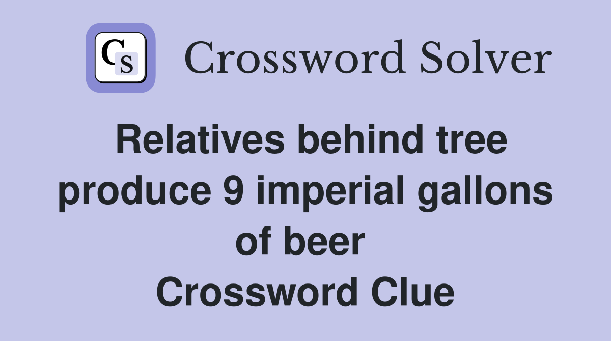 Relatives behind tree produce 9 imperial gallons of beer  Crossword Clue
