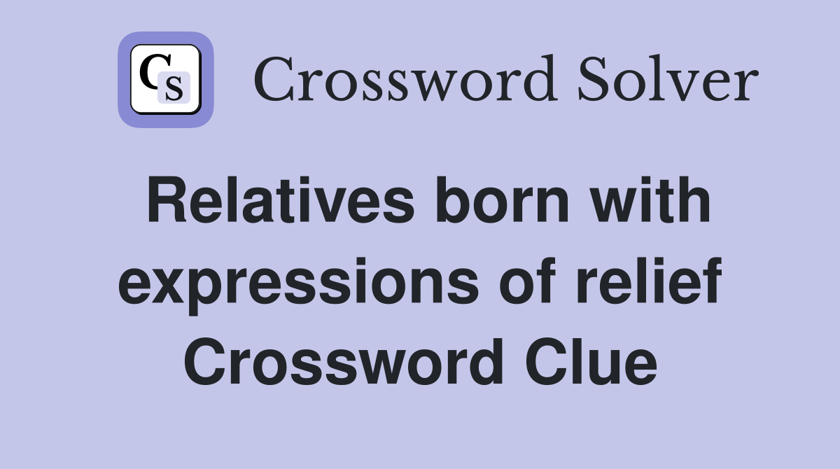 Relatives born with expressions of relief Crossword Clue