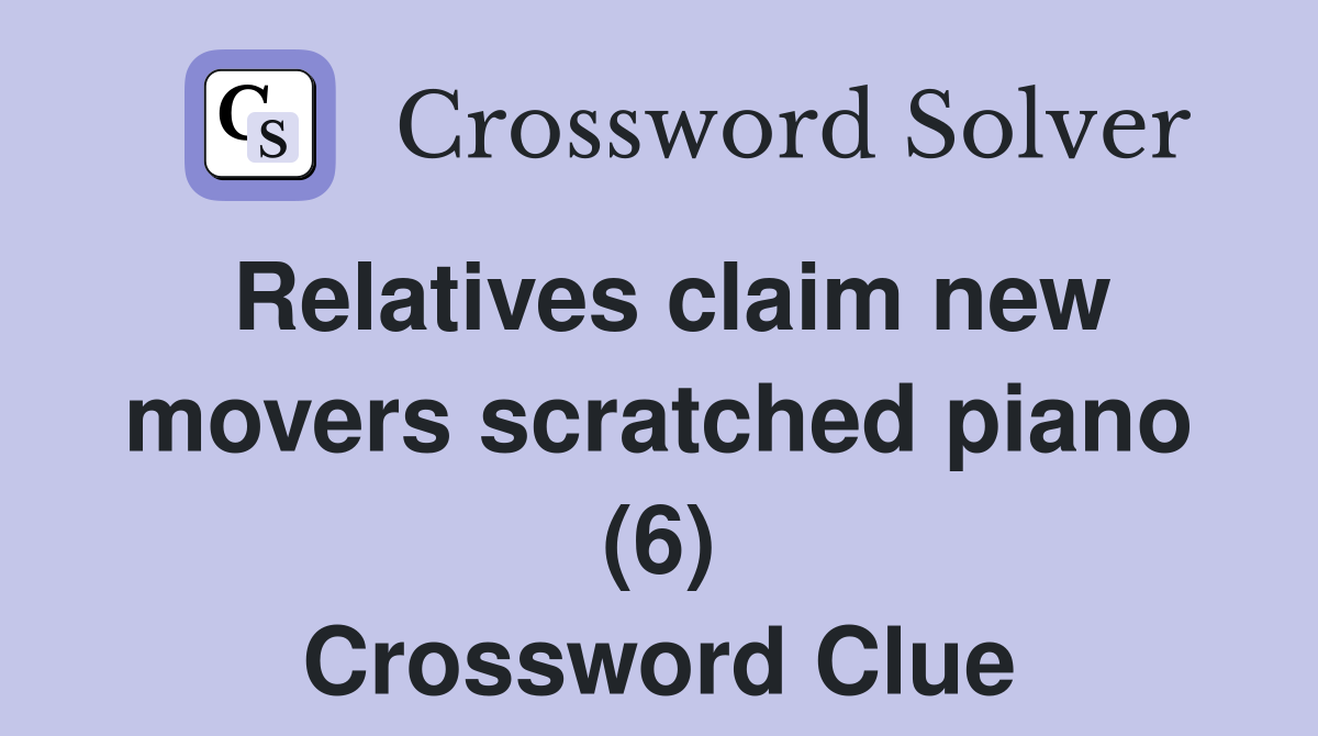 Relatives claim new movers scratched piano (6) Crossword Clue
