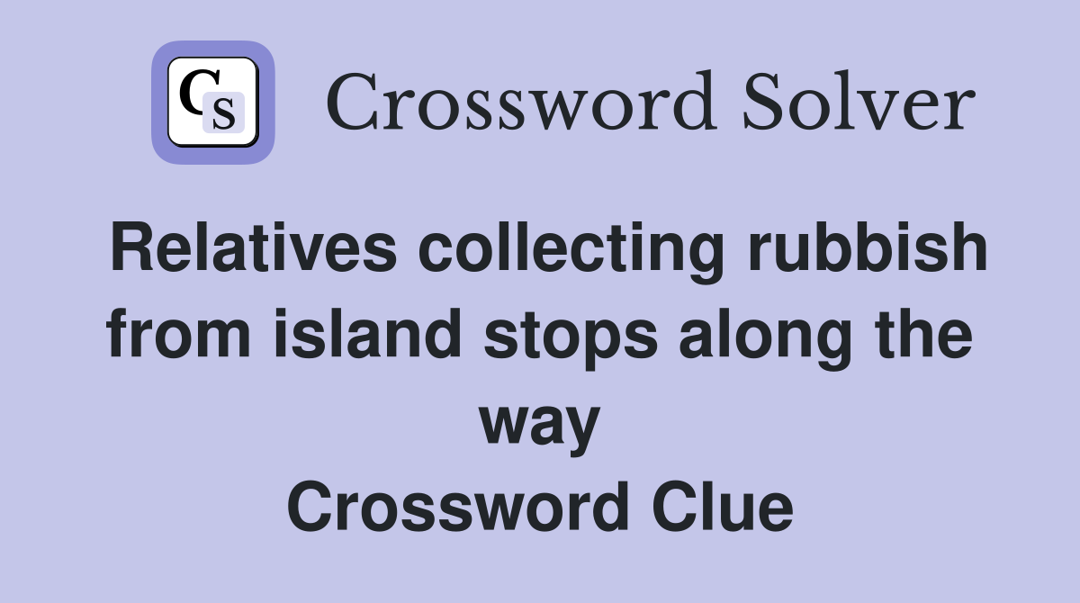 Relatives collecting rubbish from island stops along the way Crossword Clue
