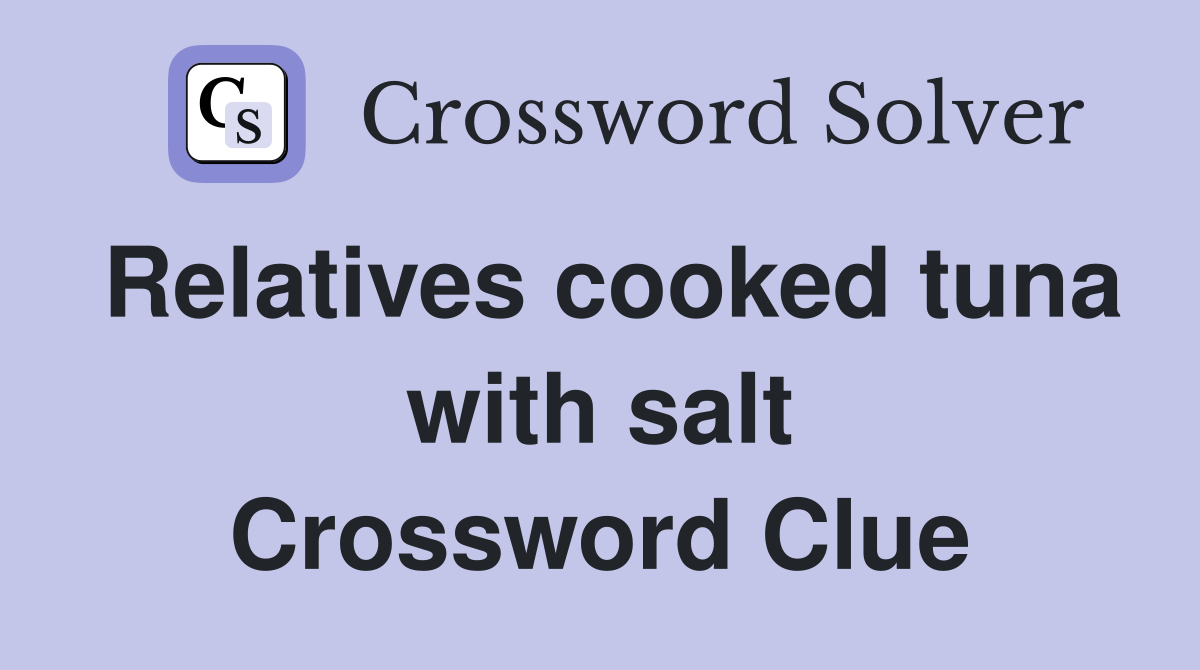 Relatives cooked tuna with salt Crossword Clue