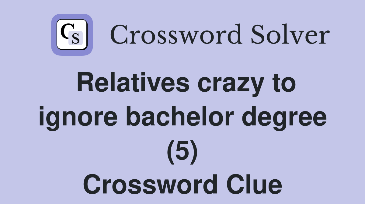 Relatives crazy to ignore bachelor degree (5) Crossword Clue