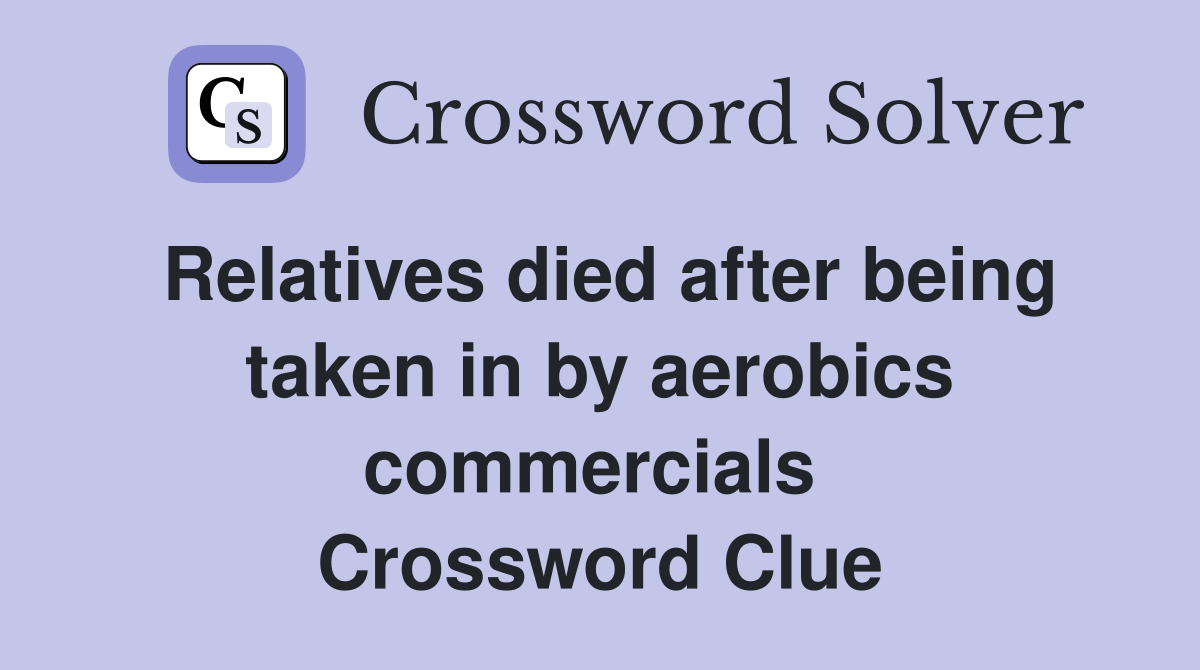 Relatives died after being taken in by aerobics commercials  Crossword Clue